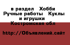  в раздел : Хобби. Ручные работы » Куклы и игрушки . Костромская обл.